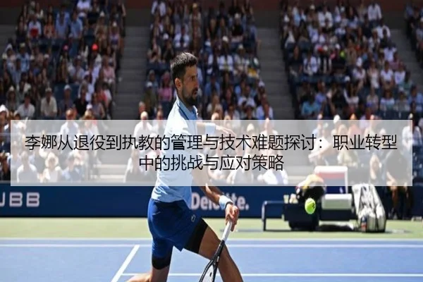 李娜从退役到执教的管理与技术难题探讨：职业转型中的挑战与应对策略
