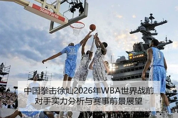 中国拳击徐灿2026年WBA世界战前对手实力分析与赛事前景展望