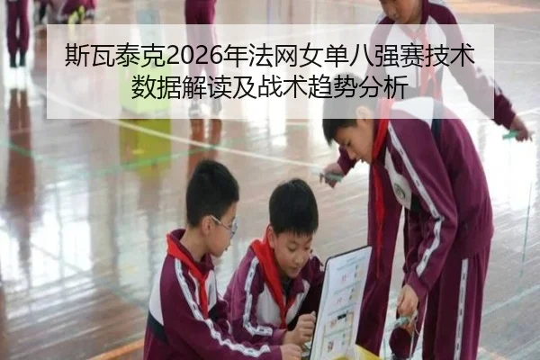 斯瓦泰克2026年法网女单八强赛技术数据解读及战术趋势分析