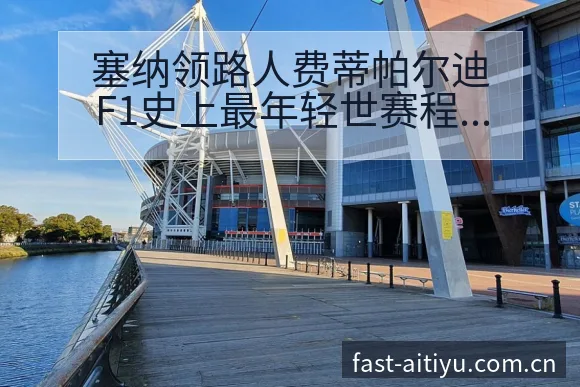 塞纳领路人费蒂帕尔迪F1史上最年轻世赛程节点与看点分析数 - 2026年国际足联世界杯
