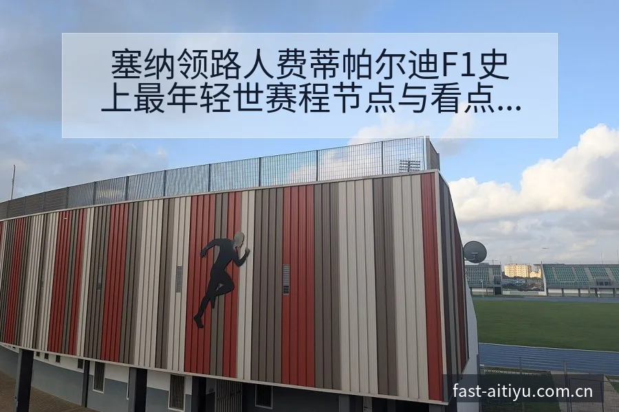 塞纳领路人费蒂帕尔迪F1史上最年轻世赛程节点与看点分析数 - 2026年国际足联世界杯