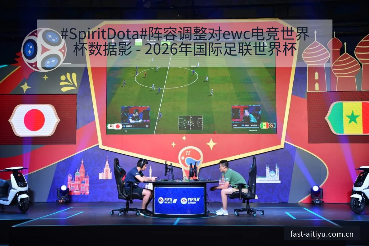 #SpiritDota#阵容调整对ewc电竞世界杯数据影 - 2026年国际足联世界杯