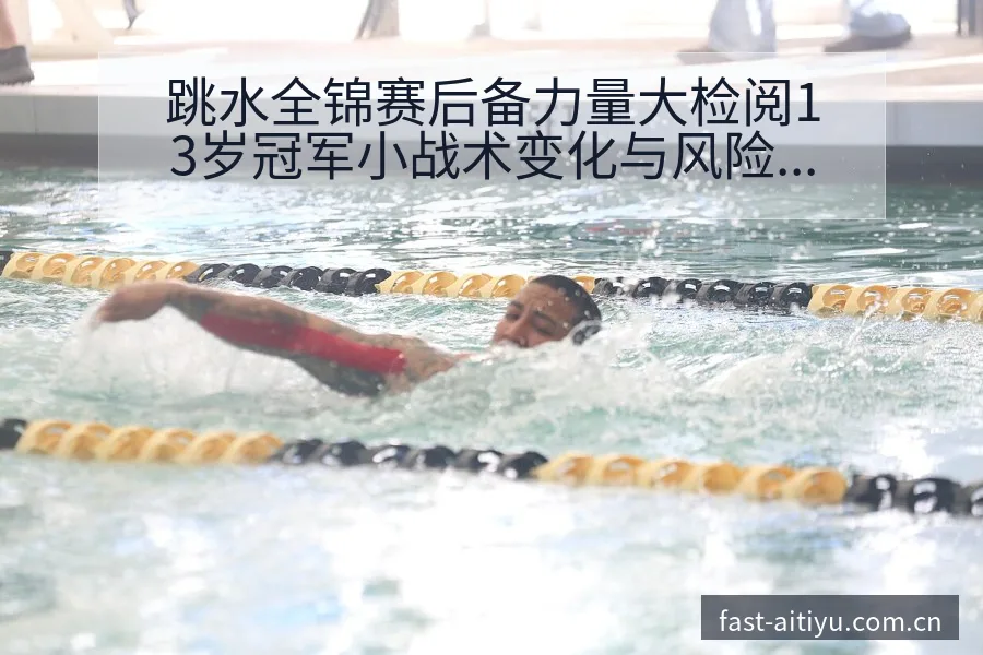 跳水全锦赛后备力量大检阅13岁冠军小战术变化与风险点深度 - 2026年国际足联世界杯